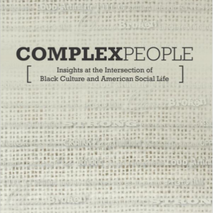 Complex People: Insights at the Intersection of Black Culture and American Social Life